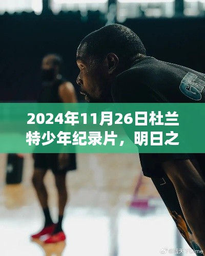 明日之星,杜兰特少年的成长轨迹——塑造未来的纪录片,记录杜兰特少年的励志故事与成长历程(2024年11月26日)