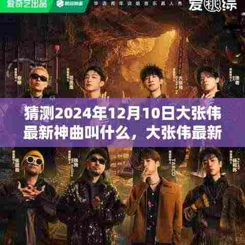 大张伟2024年最新神曲命名猜想,未知旋律的期待与预测,大张伟未来神曲揭秘!