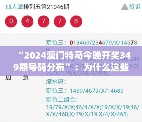 “2024澳门特马今晚开奖349期号码分布”:为什么这些号码值得关注?