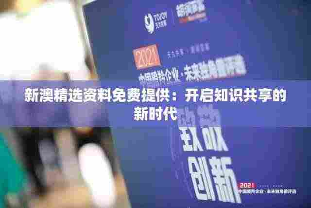 新澳精选资料免费提供:开启知识共享的新时代
