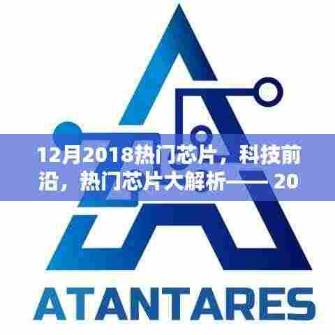 2018年12月热门芯片深度解析,科技前沿大盘点