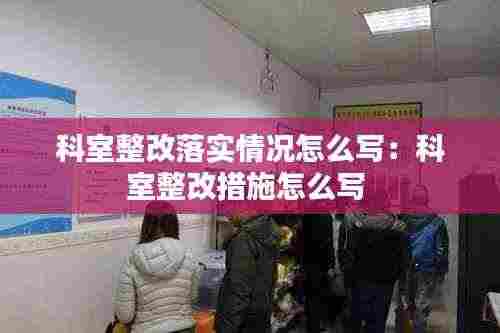 科室整改落实情况怎么写：科室整改措施怎么写 