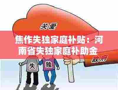 焦作失独家庭补贴：河南省失独家庭补助金 