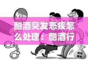 酗酒突发恶疾怎么处理:酗酒行凶怎么定罪