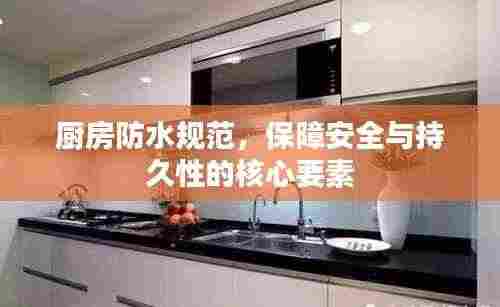 厨房防水规范,保障安全与持久性的核心要素