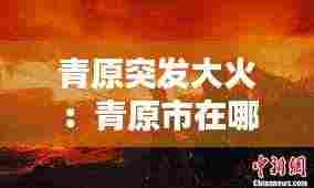 青原突发大火:青原市在哪里