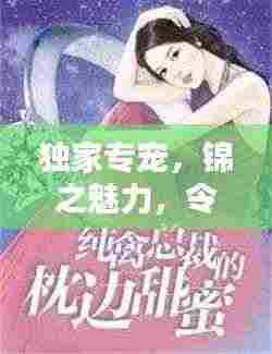 独家专宠,锦之魅力,令人心醉