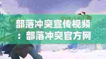 部落冲突宣传视频：部落冲突官方网站宣传片 