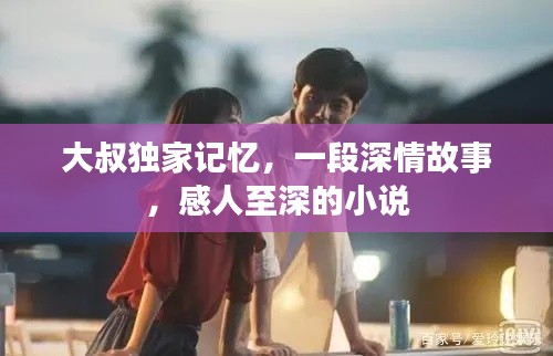 大叔独家记忆，一段深情故事，感人至深的小说