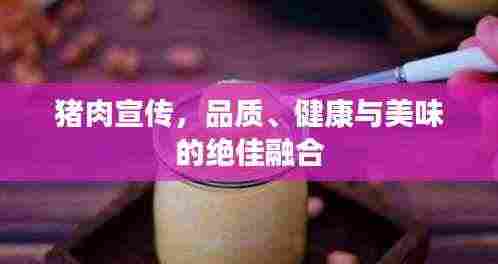 猪肉宣传，品质、健康与美味的绝佳融合