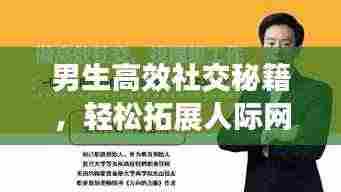 男生高效社交秘籍，轻松拓展人际网络！