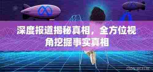 深度报道揭秘真相,全方位视角挖掘事实真相