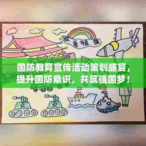 国防教育宣传活动策划盛宴，提升国防意识，共筑强国梦！