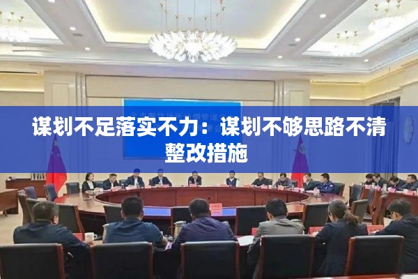谋划不足落实不力:谋划不够思路不清整改措施