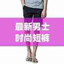 最新男士时尚短裤套装,舒适与潮流的极致融合