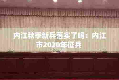 内江秋季新兵落实了吗:内江市2020年征兵