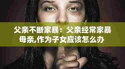 父亲不断家暴：父亲经常家暴母亲,作为子女应该怎么办 