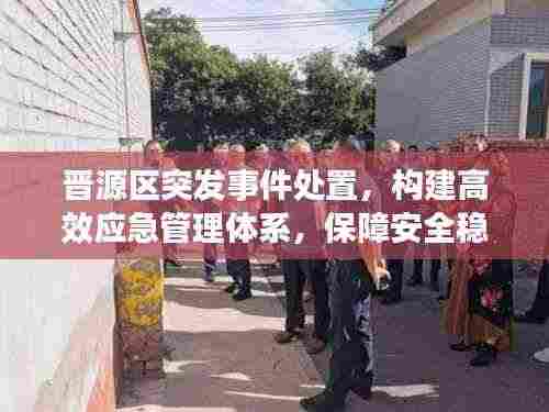 晋源区突发事件处置，构建高效应急管理体系，保障安全稳定！