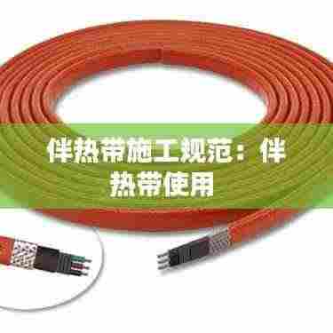 伴热带施工规范:伴热带使用