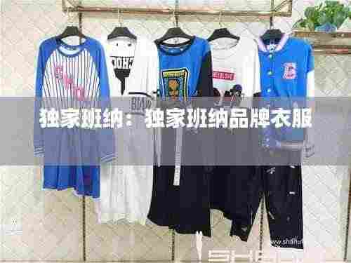 独家班纳:独家班纳品牌衣服