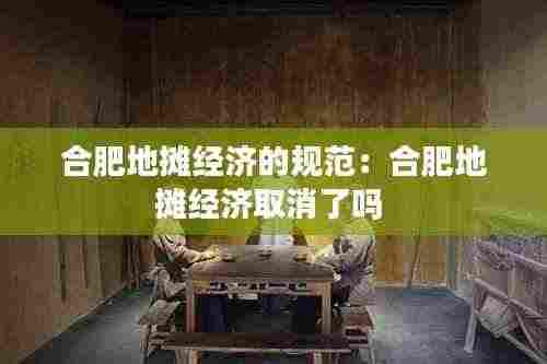 合肥地摊经济的规范：合肥地摊经济取消了吗 
