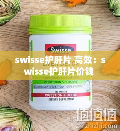 swisse护肝片 高效:swisse护肝片价钱