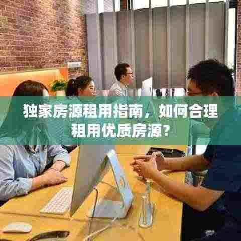 独家房源租用指南,如何合理租用优质房源?