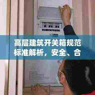 高层建筑开关箱规范标准解析,安全、合规与实用指南
