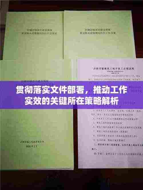 贯彻落实文件部署,推动工作实效的关键所在策略解析