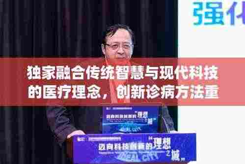 独家融合传统智慧与现代科技的医疗理念,创新诊病方法重磅揭秘
