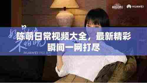 陈萌日常视频大全,最新精彩瞬间一网打尽