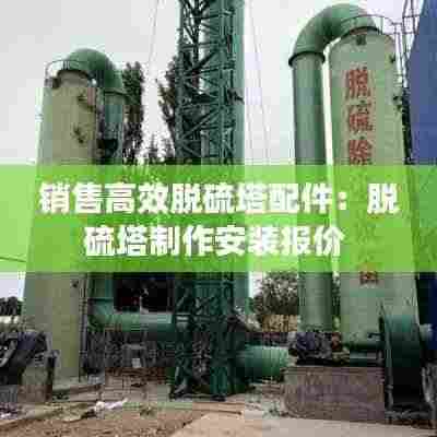 销售高效脱硫塔配件:脱硫塔制作安装报价