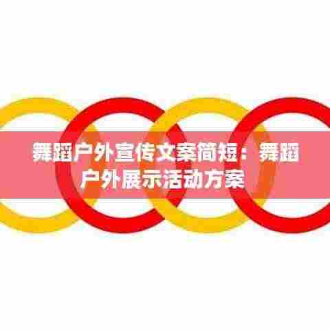 舞蹈户外宣传文案简短:舞蹈户外展示活动方案