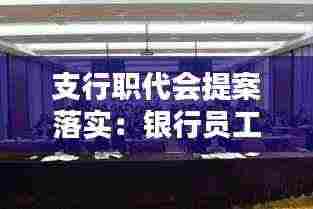 支行职代会提案落实:银行员工职代会提案案例