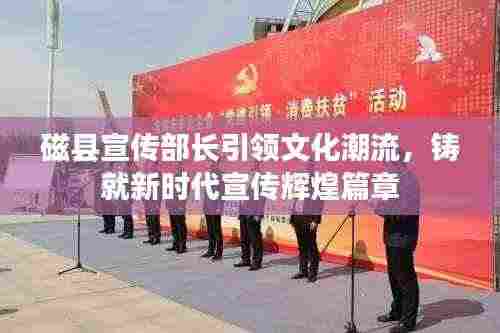 磁县宣传部长引领文化潮流,铸就新时代宣传辉煌篇章