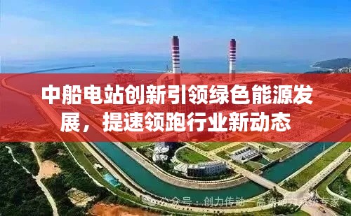 中船电站创新引领绿色能源发展,提速领跑行业新动态