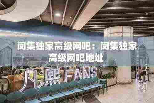 闵集独家高级网吧:闵集独家高级网吧地址