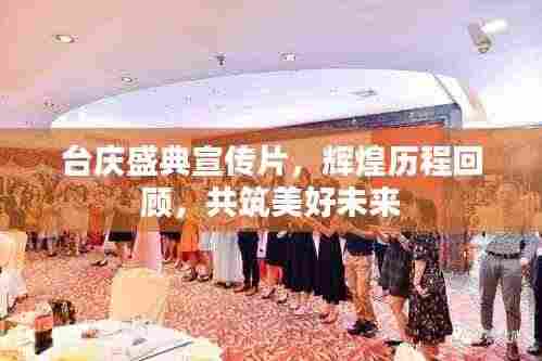 台庆盛典宣传片,辉煌历程回顾,共筑美好未来