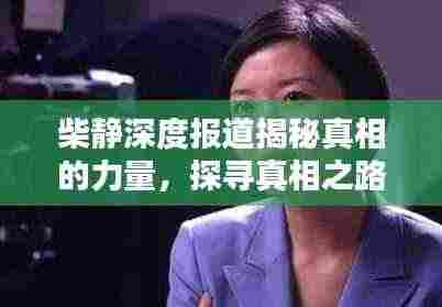 柴静深度报道揭秘真相的力量,探寻真相之路