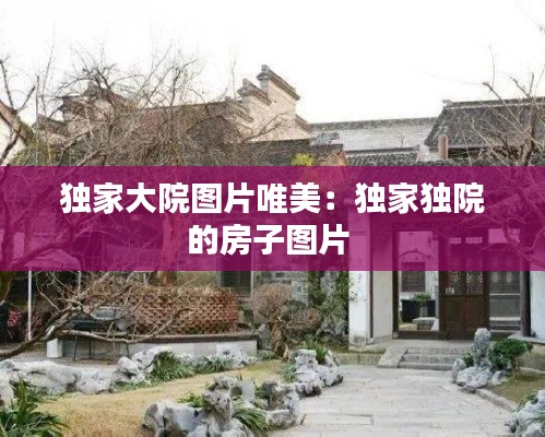 独家大院图片唯美：独家独院的房子图片 