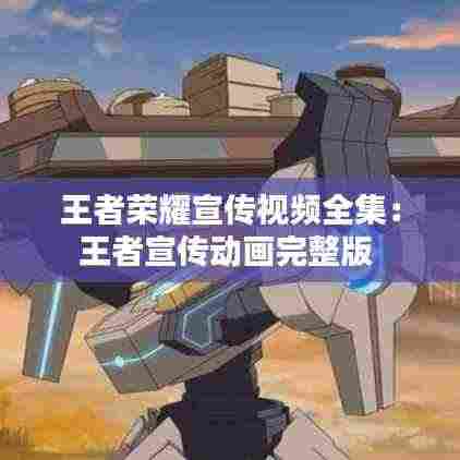 王者荣耀宣传视频全集:王者宣传动画完整版