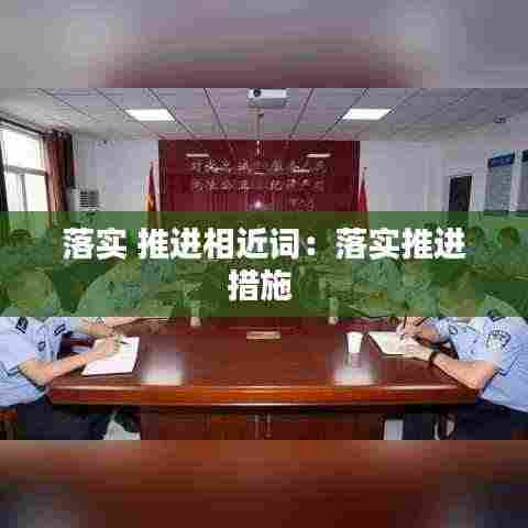 落实 推进相近词:落实推进措施