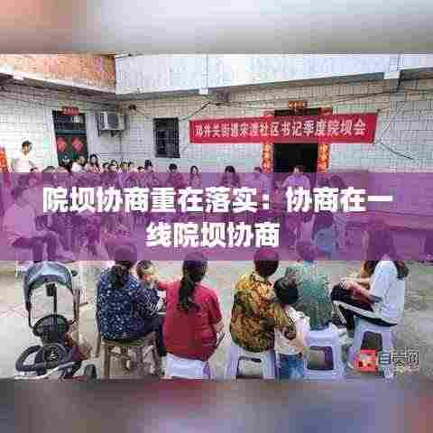 院坝协商重在落实：协商在一线院坝协商 