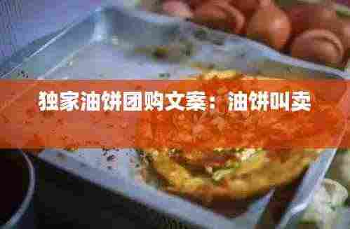 独家油饼团购文案:油饼叫卖
