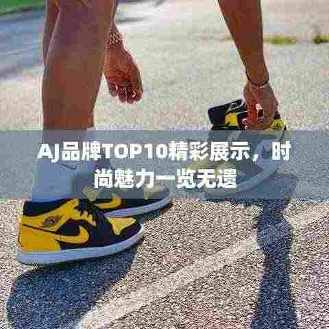 AJ品牌TOP10精彩展示,时尚魅力一览无遗