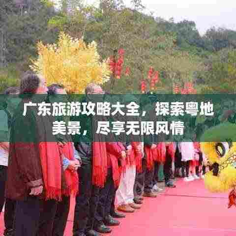 广东旅游攻略大全,探索粤地美景,尽享无限风情