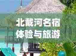 北戴河名宿体验与旅游攻略,绝美之旅!