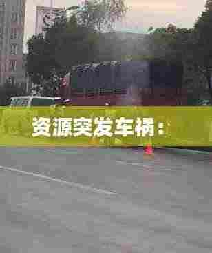资源突发车祸： 
