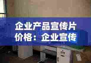 企业产品宣传片价格:企业宣传片收费标准
