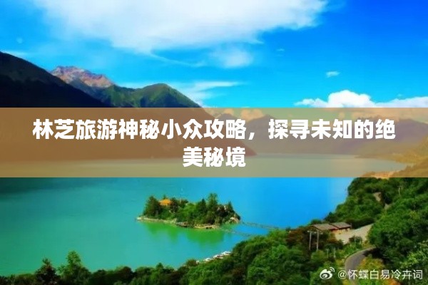 林芝旅游神秘小众攻略,探寻未知的绝美秘境